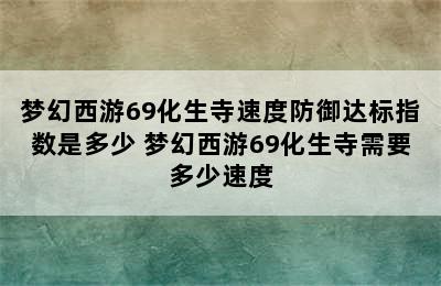 梦幻西游69化生寺速度防御达标指数是多少 梦幻西游69化生寺需要多少速度